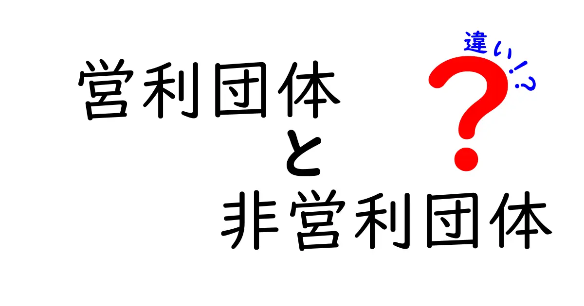 営利団体と非営利団体の違いをわかりやすく解説!あなたはどちらを選ぶべき?