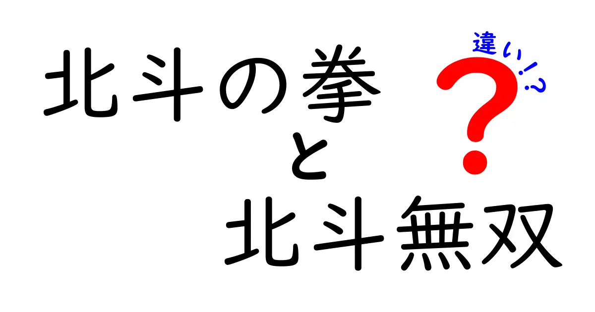 北斗の拳と北斗無双の違いを徹底解説！ファン必見のポイントとは？