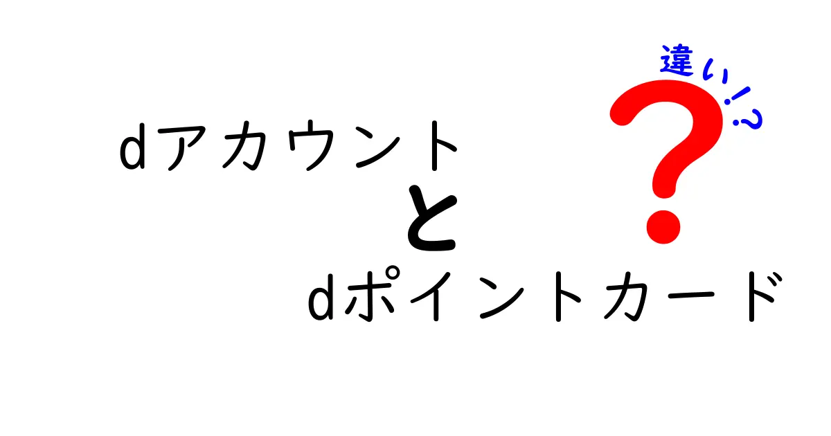 dアカウントとdポイントカードの違いを徹底解説！あなたの生活に役立つ情報