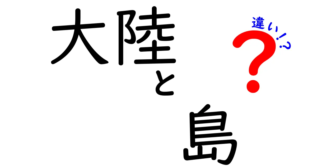 大陸と島の違いをわかりやすく解説！地理を楽しく学ぼう