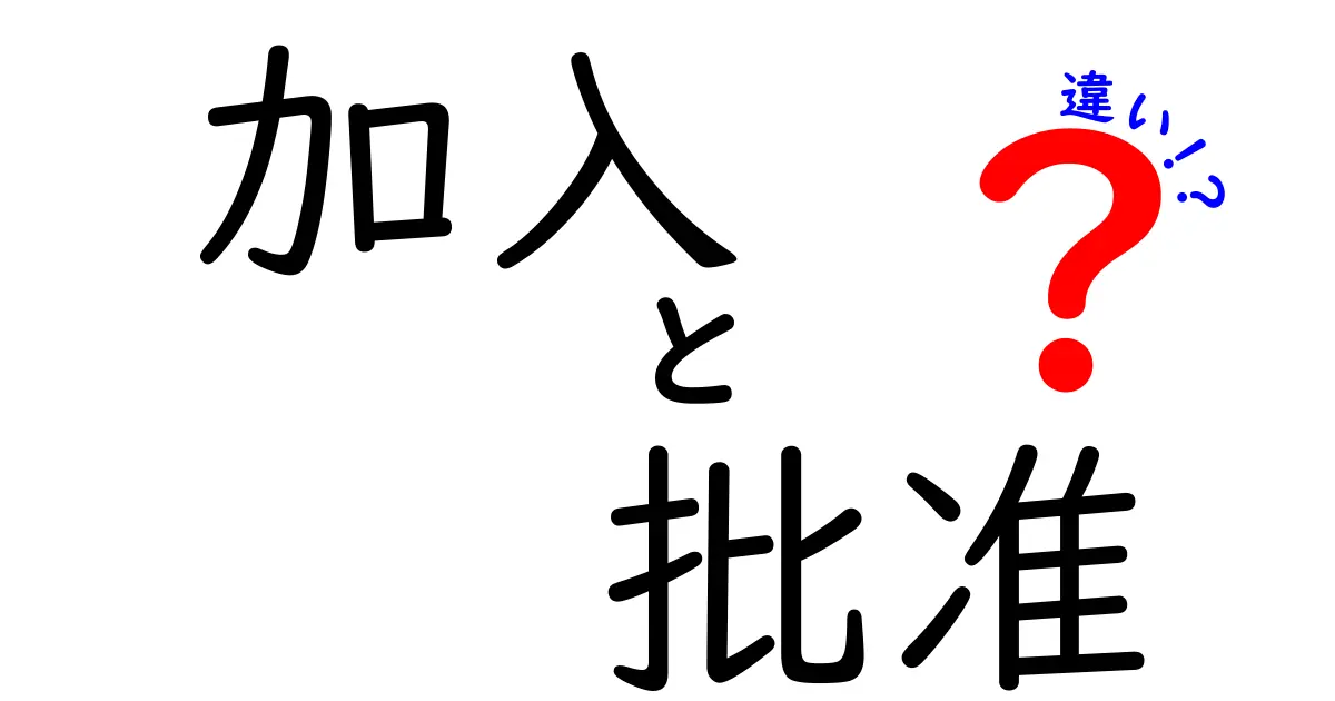 「加入」と「批准」の違いをわかりやすく解説！何がどう違うの？