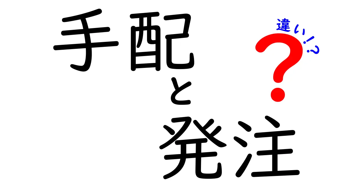 手配と発注の違いを簡単に解説！それぞれの意味と使い方を理解しよう