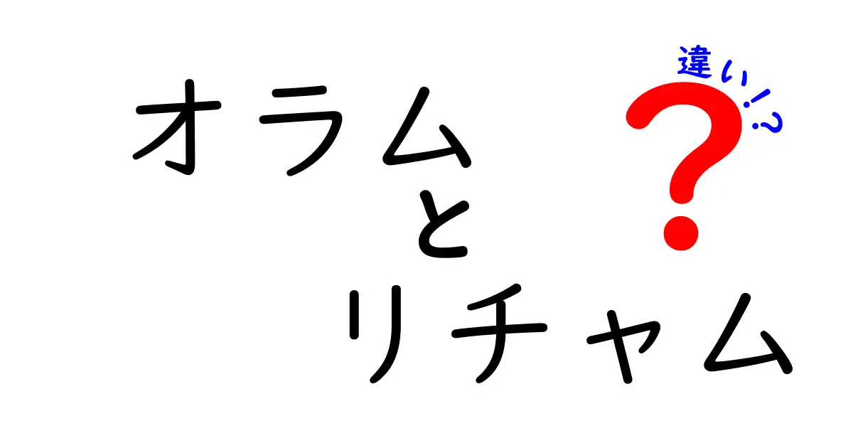 オラムとリチャムの違いを徹底解説！知って得する情報