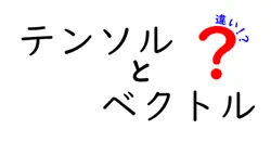テンソルとベクトルの違いは？