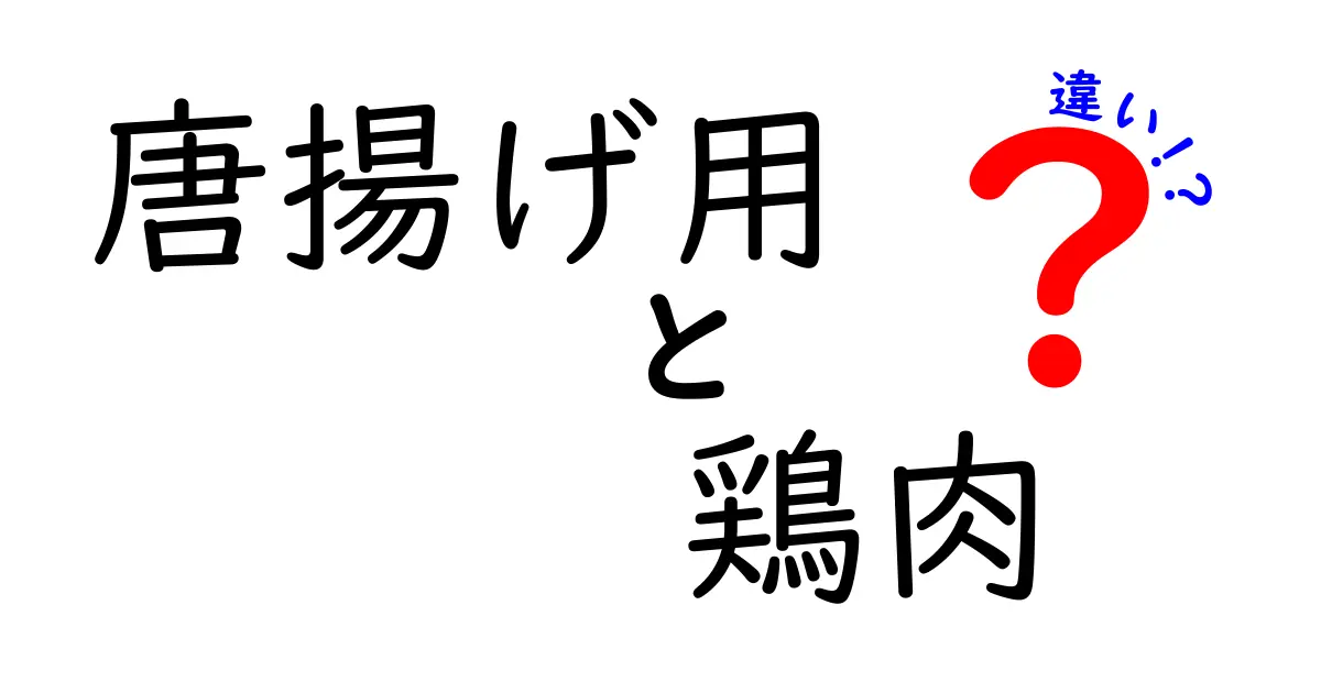 唐揚げ用の鶏肉の違いとは？知っておきたい選び方ガイド