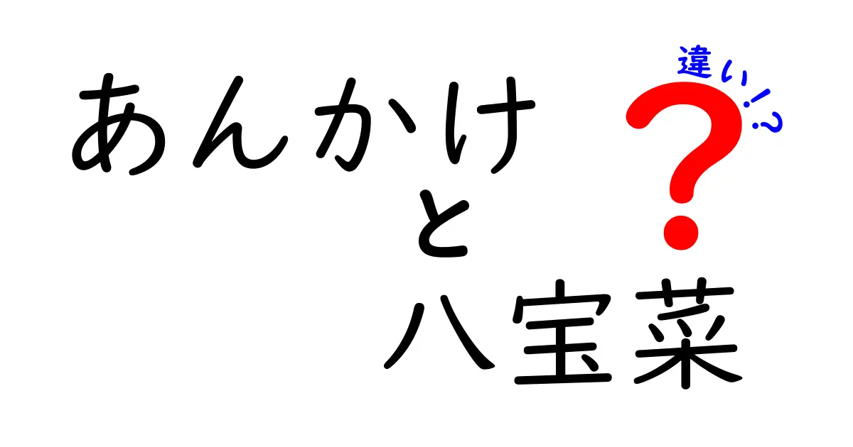 あんかけと八宝菜の違いとは？それぞれの魅力を徹底解説！