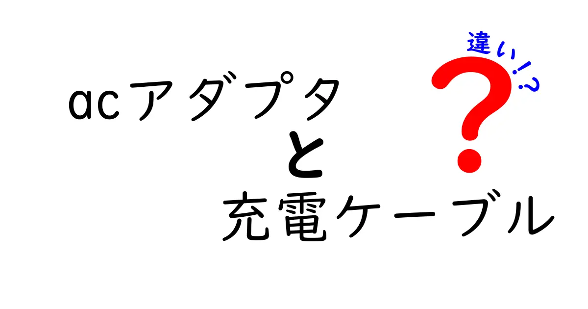 ACアダプタと充電ケーブルの違いを徹底解説！あなたのデバイスに最適な選び方は？