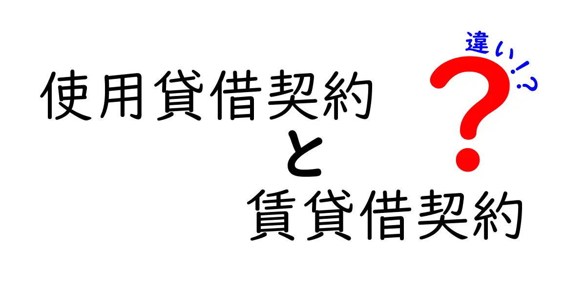 使用貸借契約と賃貸借契約の違いをわかりやすく解説!