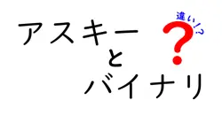 アスキーとバイナリの違いは？