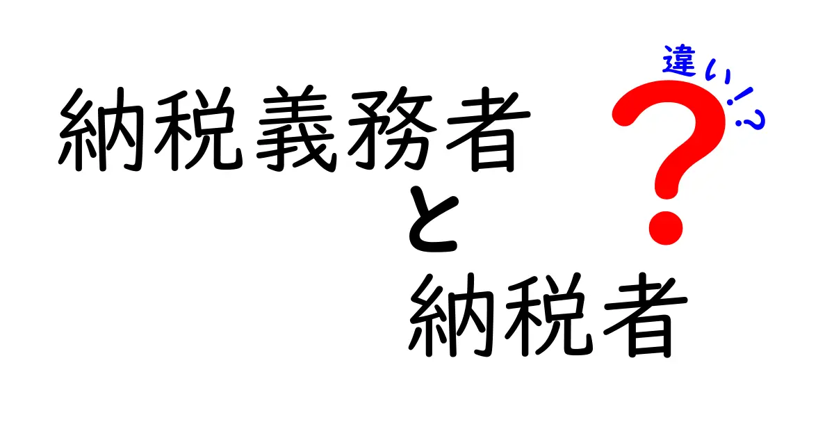 納税義務者と納税者の違いを徹底解説!誰がどんな役割を持っているのか?
