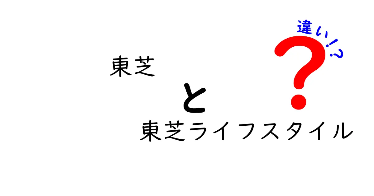 東芝と東芝ライフスタイルの違いとは？知っておくべきポイントを解説！