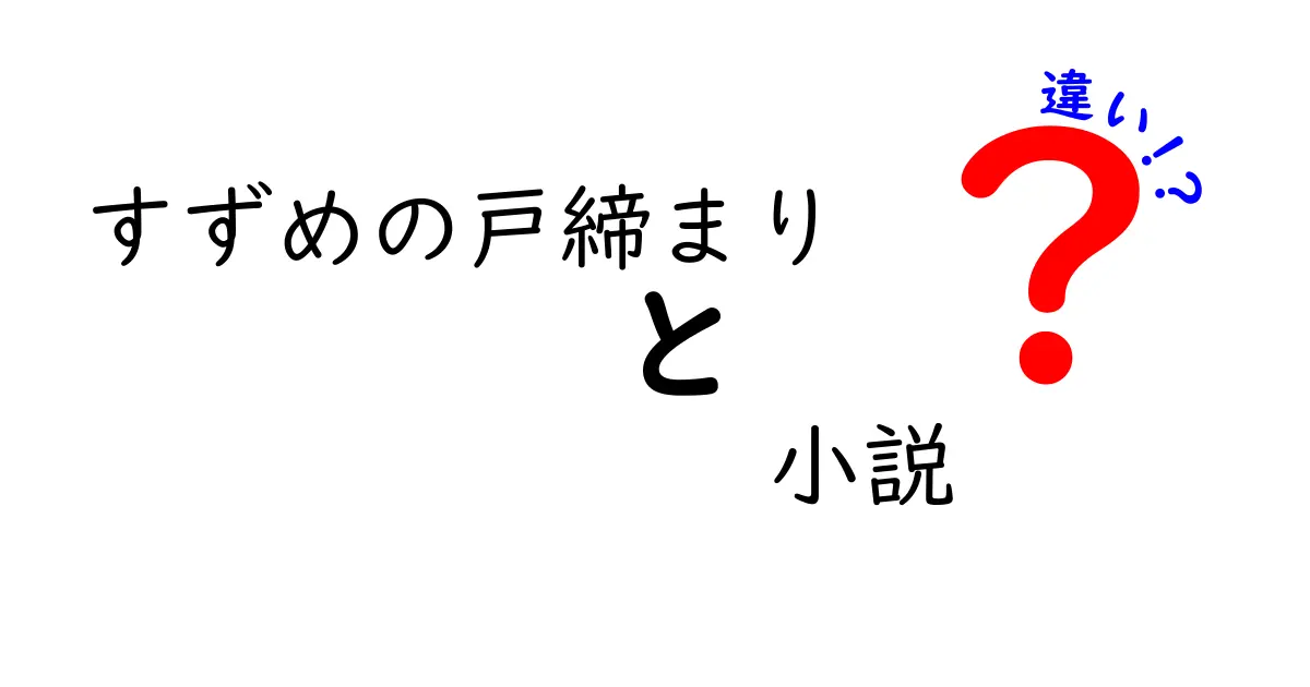 アニメと小説『すずめの戸締まり』の違いを徹底解説！