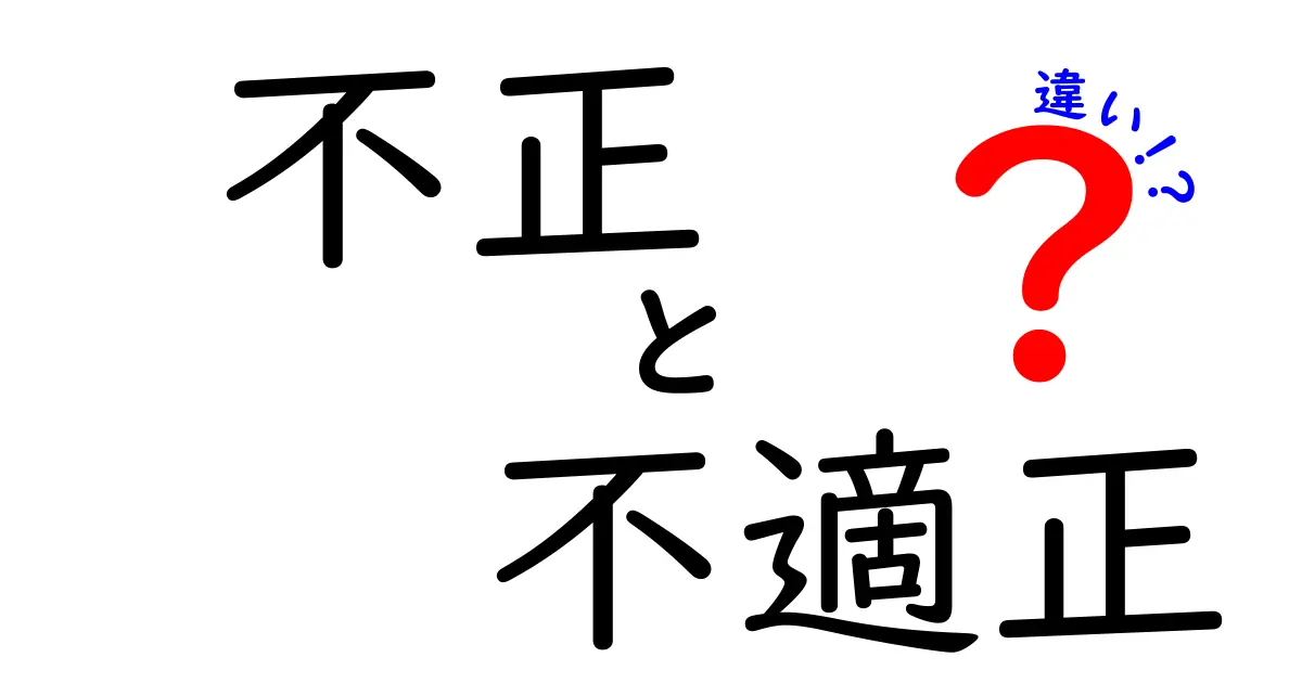 不正と不適正の違いをわかりやすく解説！