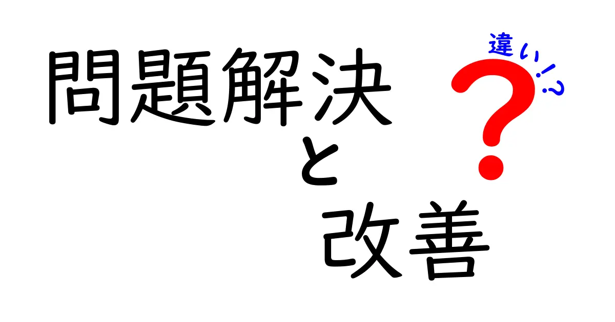 問題解決と改善の違いを分かりやすく解説！あなたの生活に役立つ知識