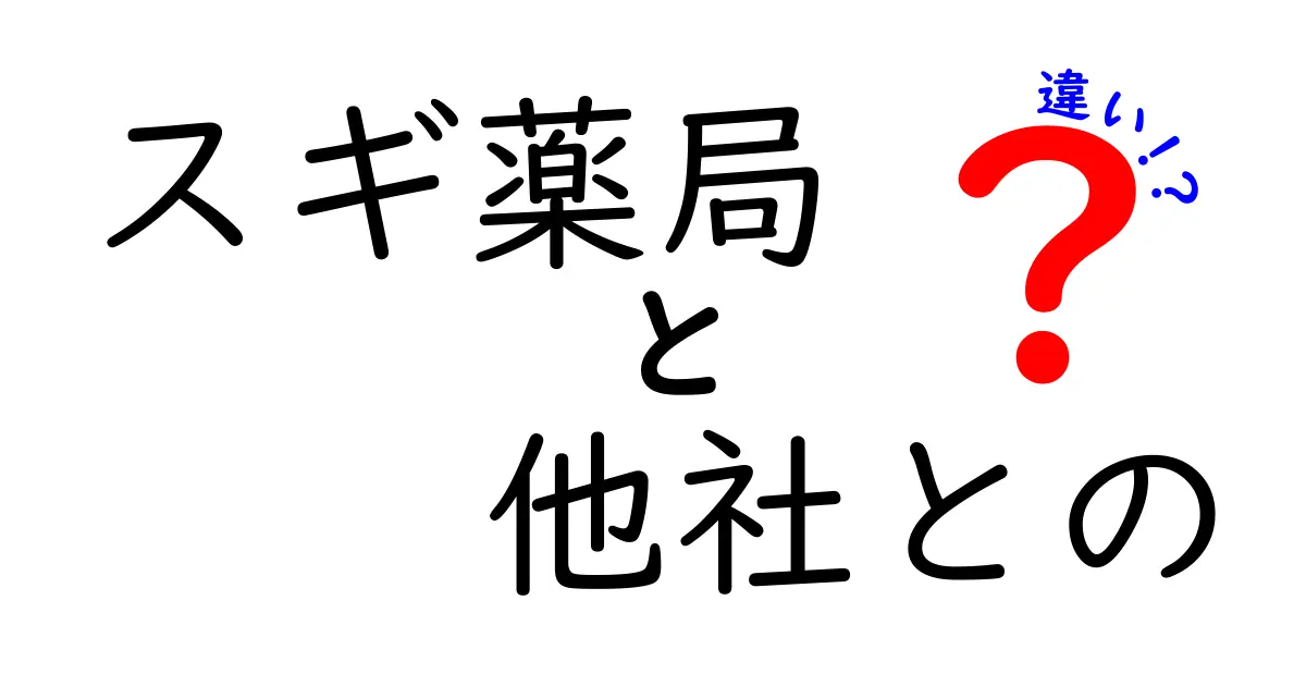 スギ薬局と他社の違いを徹底解説！選ばれる理由とは？