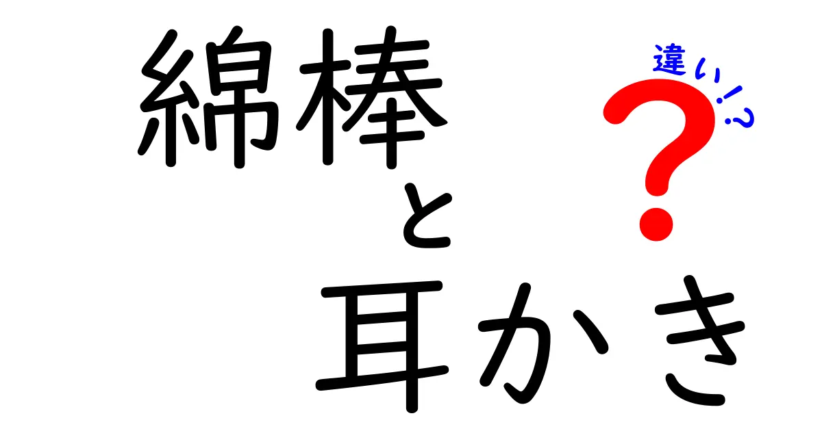 綿棒と耳かきの違いとは？あなたの耳を守るために知っておくべきこと