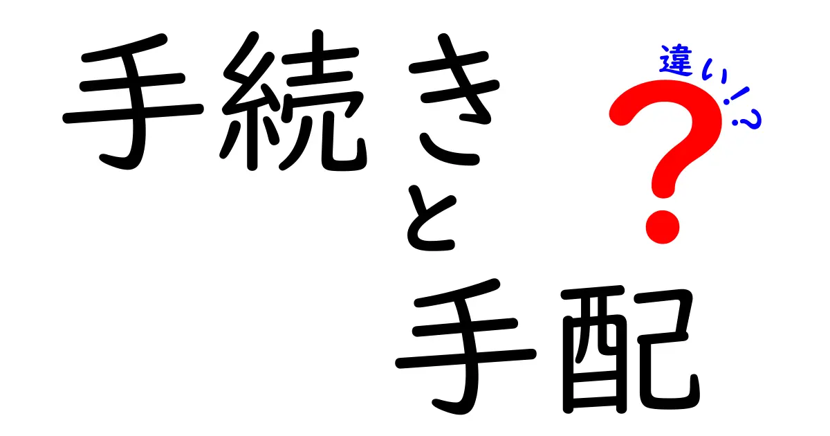 手続きと手配の違いとは？わかりやすい解説