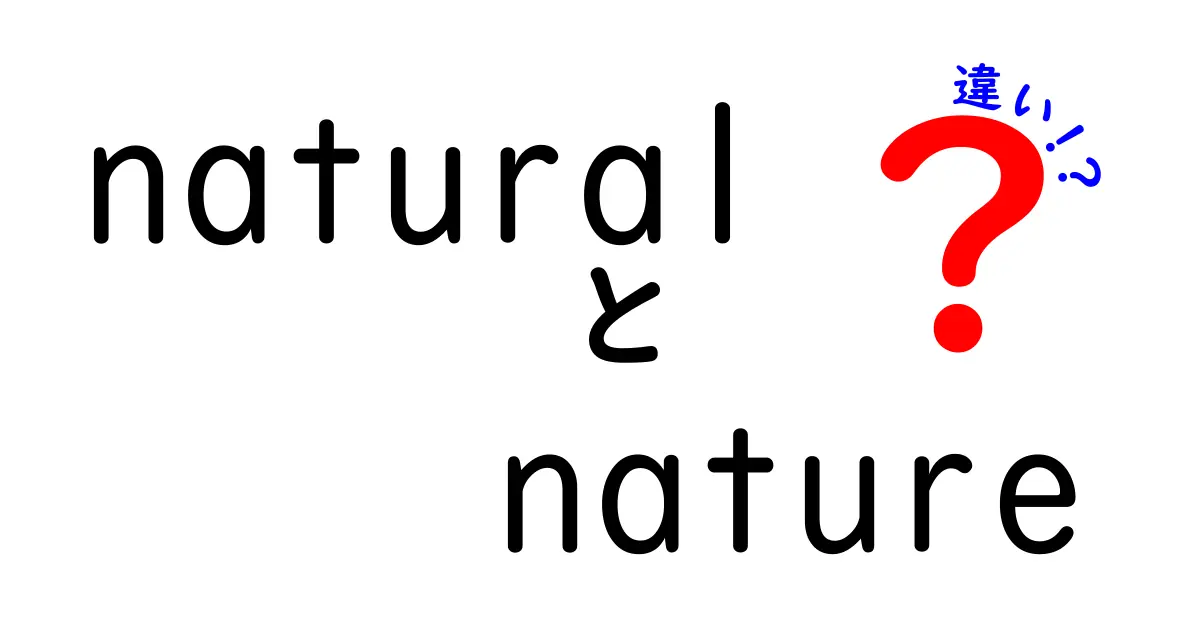 「natural」と「nature」の違いを徹底解説！どちらも自然を表す言葉だけど、意味は違う！