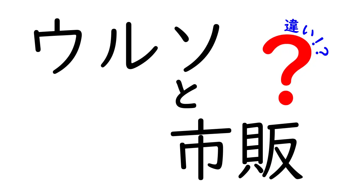 ウルソと市販品の違いを徹底解説！知らなきゃ損するポイントとは？