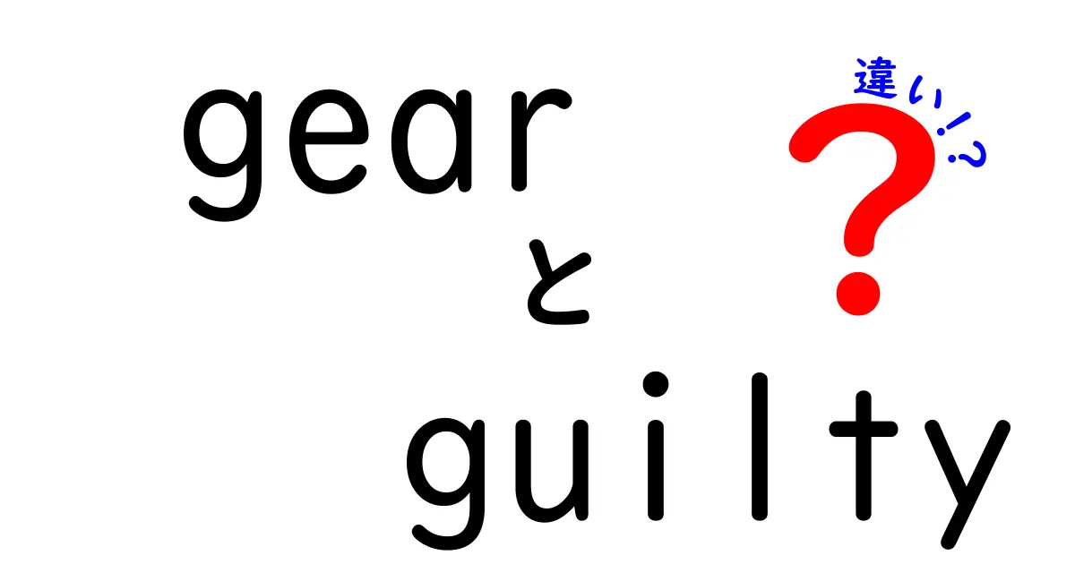 「Gear」と「Guilty」の違いとは？私たちの生活にどのように影響するのか