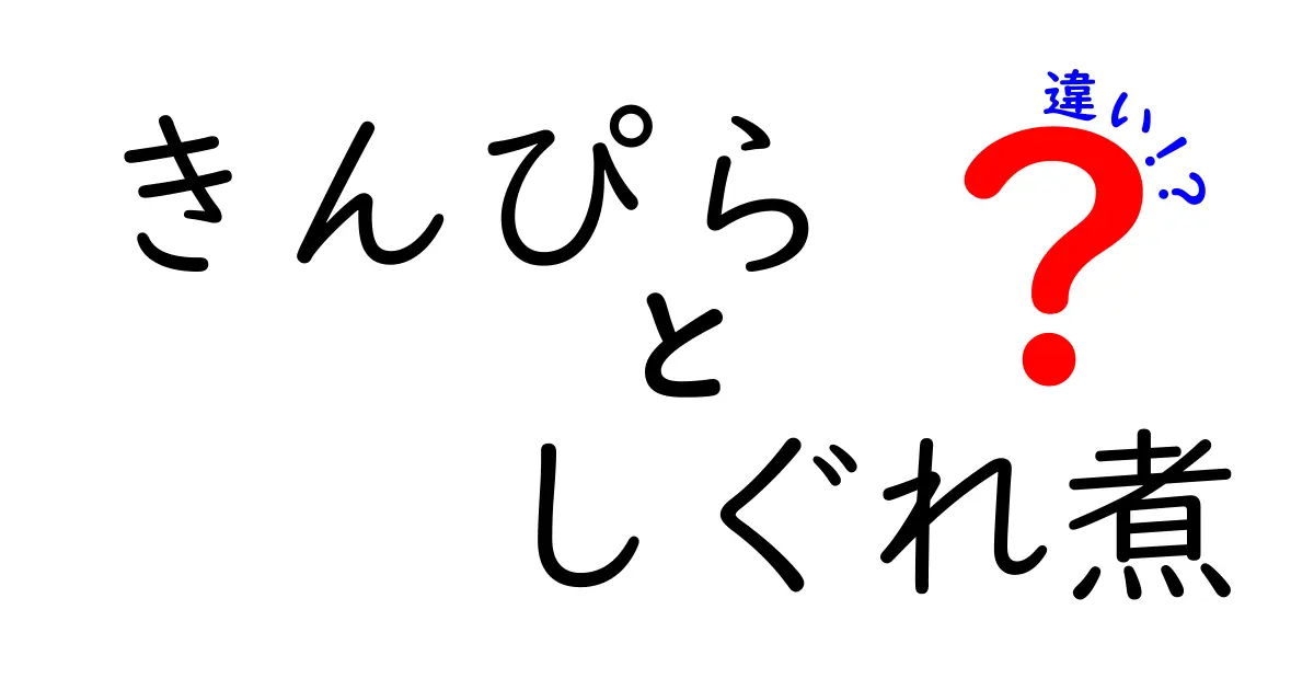 きんぴらとしぐれ煮、何が違う？美味しさの秘密を解明！