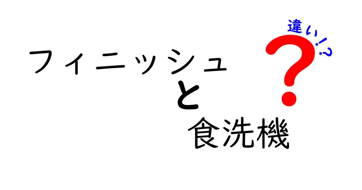 フィニッシュと食洗機の違いとは？知っておきたい特徴を徹底解説