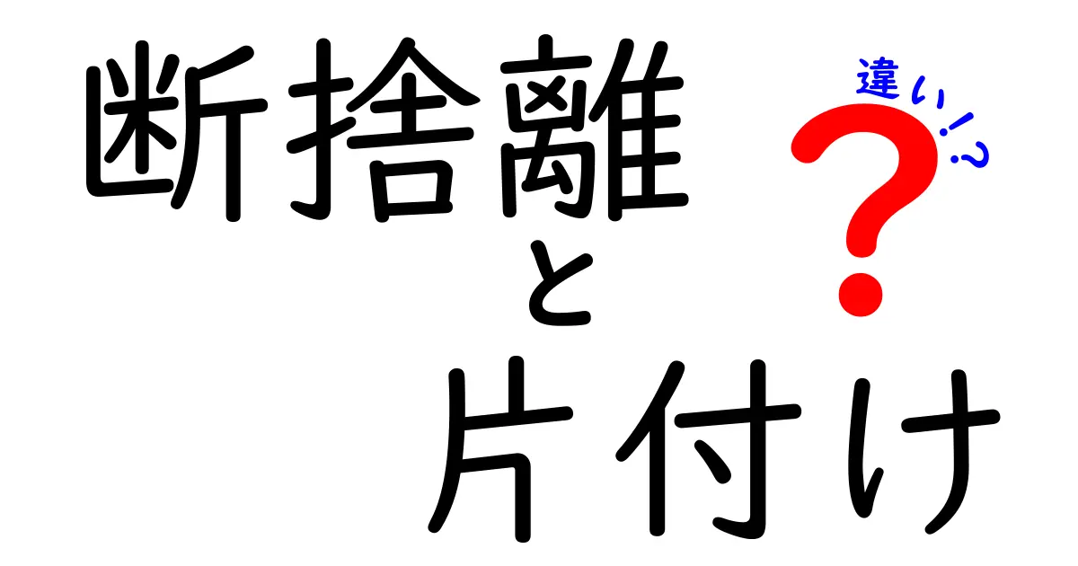 断捨離と片付けの違いを徹底解説！どちらがあなたに合っている？