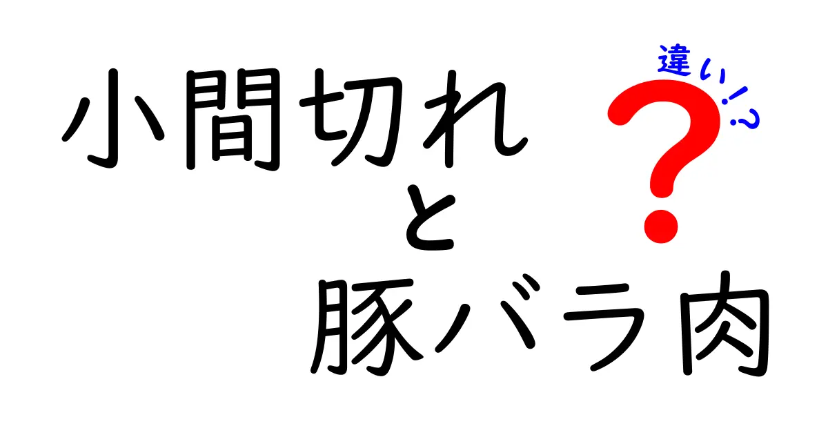 小間切れ肉と豚バラ肉の違いとは？美味しさの秘密を徹底解説！