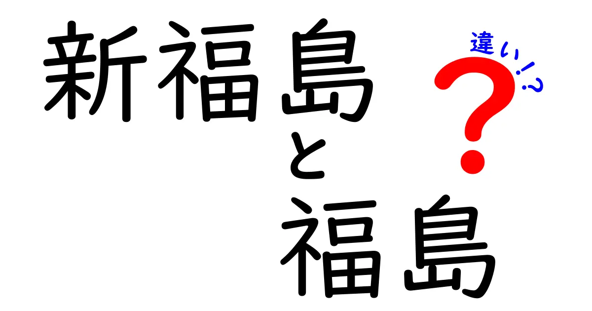 新福島と福島の違いとは？知っておくべきポイント