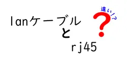 LANケーブルとRJ45の違いをわかりやすく解説！あなたのネット環境をもっと理解しよう