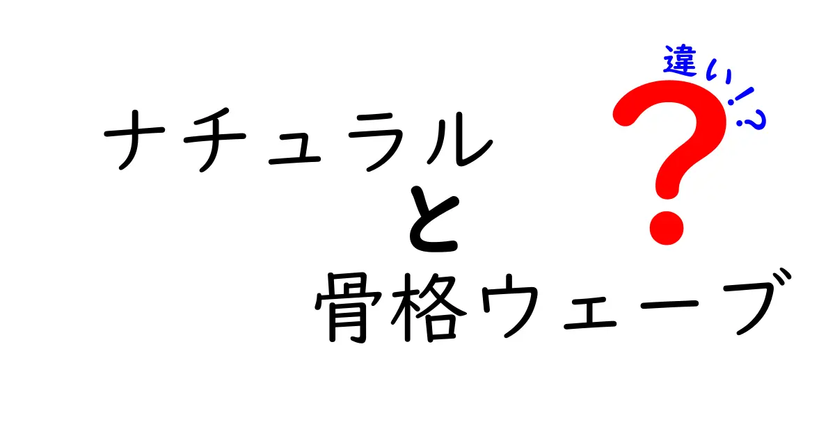 ナチュラルと骨格ウェーブの違いをわかりやすく解説！あなたに合ったスタイル作りの秘訣