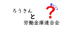 ろうきんと労働金庫連合会の違いは？