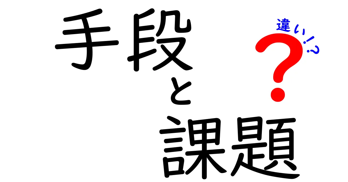 手段と課題の違いを分かりやすく解説！何がどう違うの？