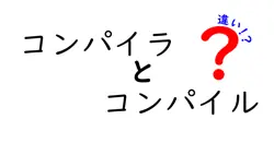 コンパイラとコンパイルの違いは？