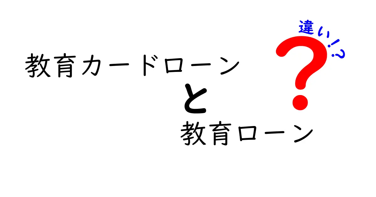 教育カードローンと教育ローンの違いを徹底解説!どちらを選ぶべき?