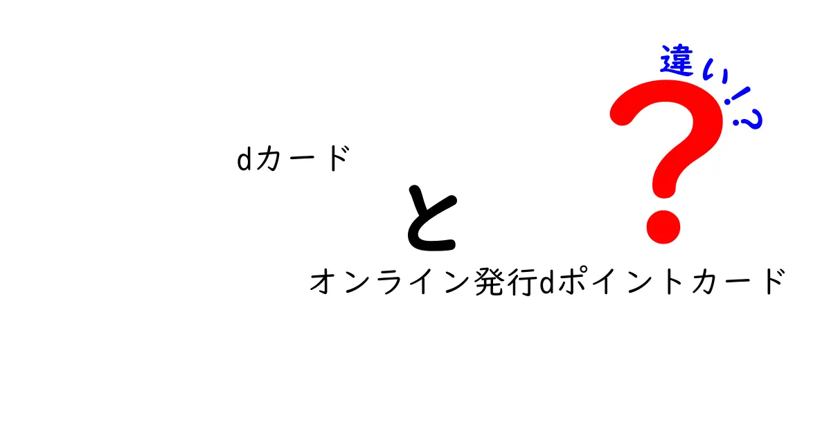 dカードとオンライン発行dポイントカードの違いを徹底解説！あなたに合ったカードはどれ？