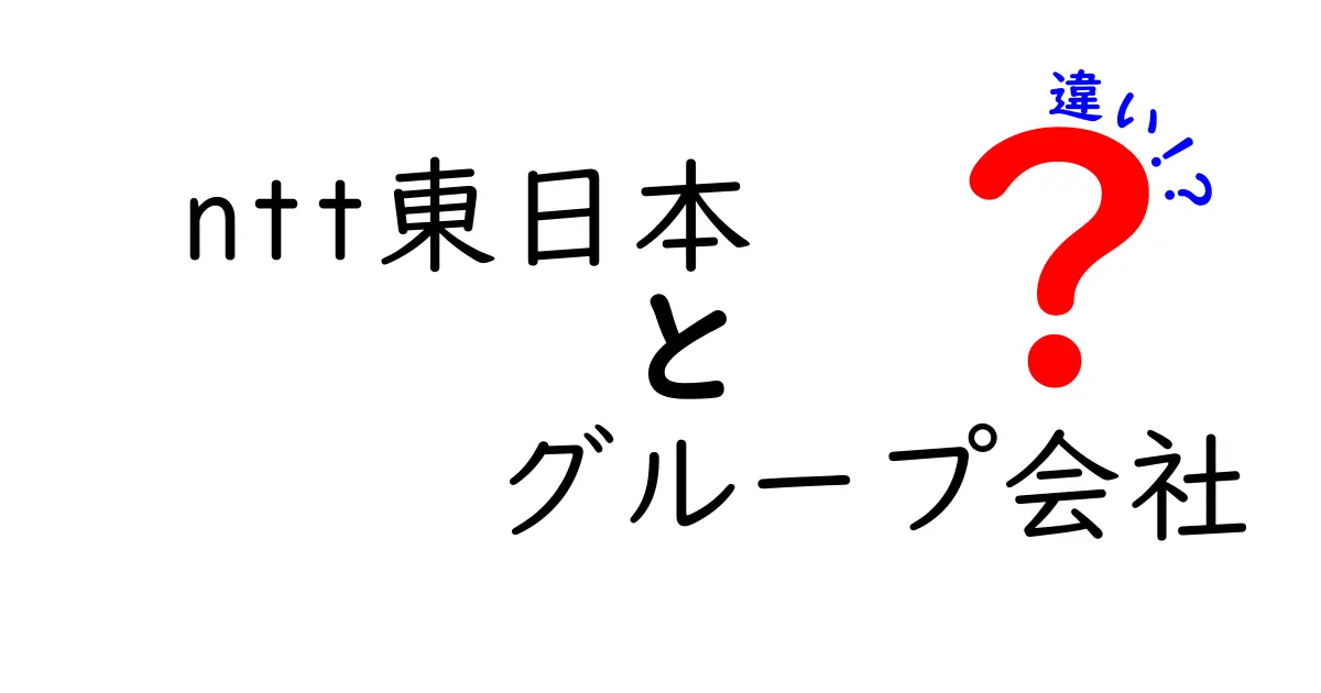 NTT東日本とグループ会社の違いを徹底解説！