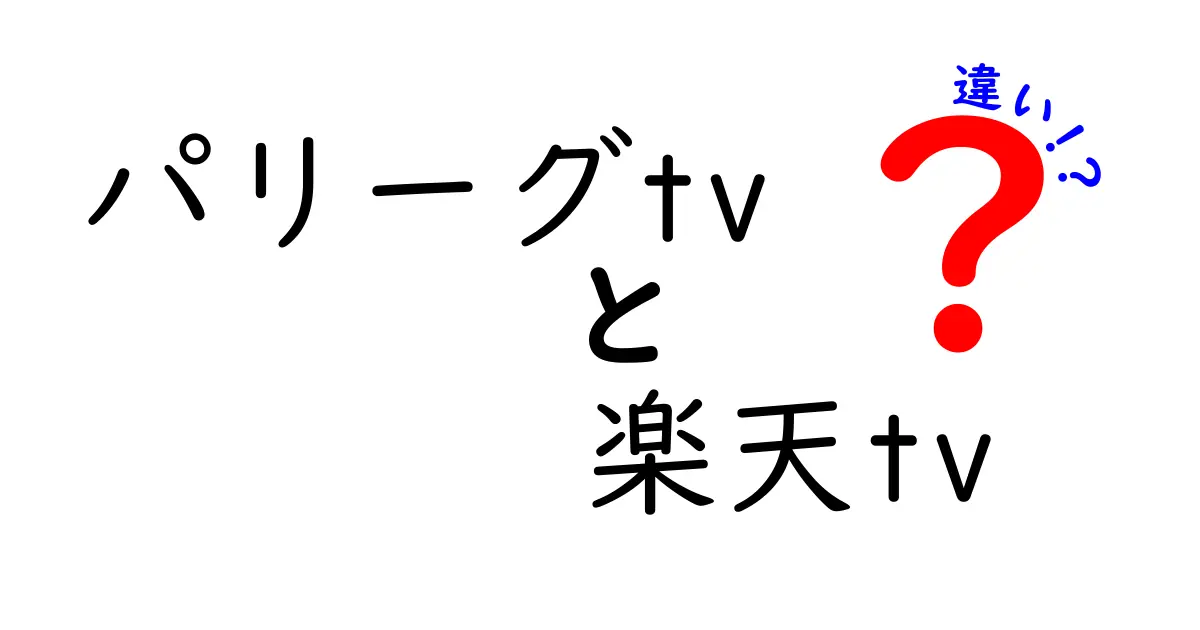 パリーグTVと楽天TVの違いを徹底解説！どちらがあなたにピッタリ？