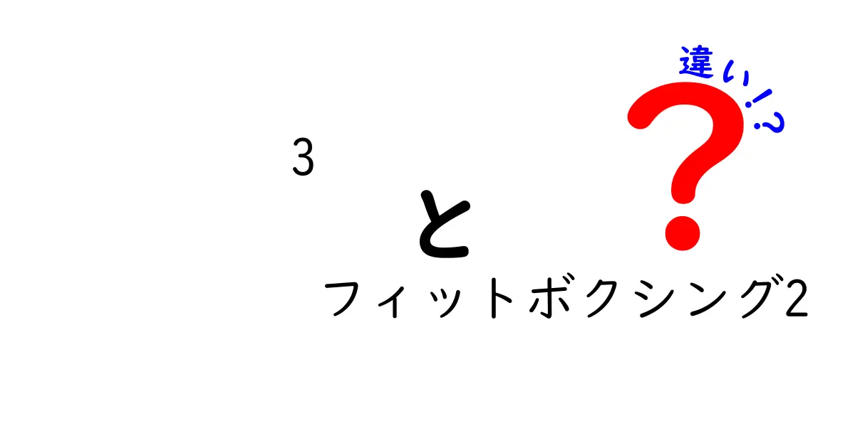 3とフィットボクシング2の違いを徹底比較！あなたに合った選択はどっち？