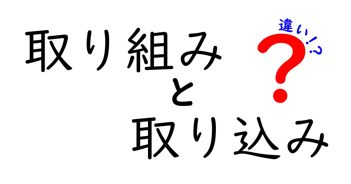 「取り組み」と「取り込み」の違いを徹底解説！