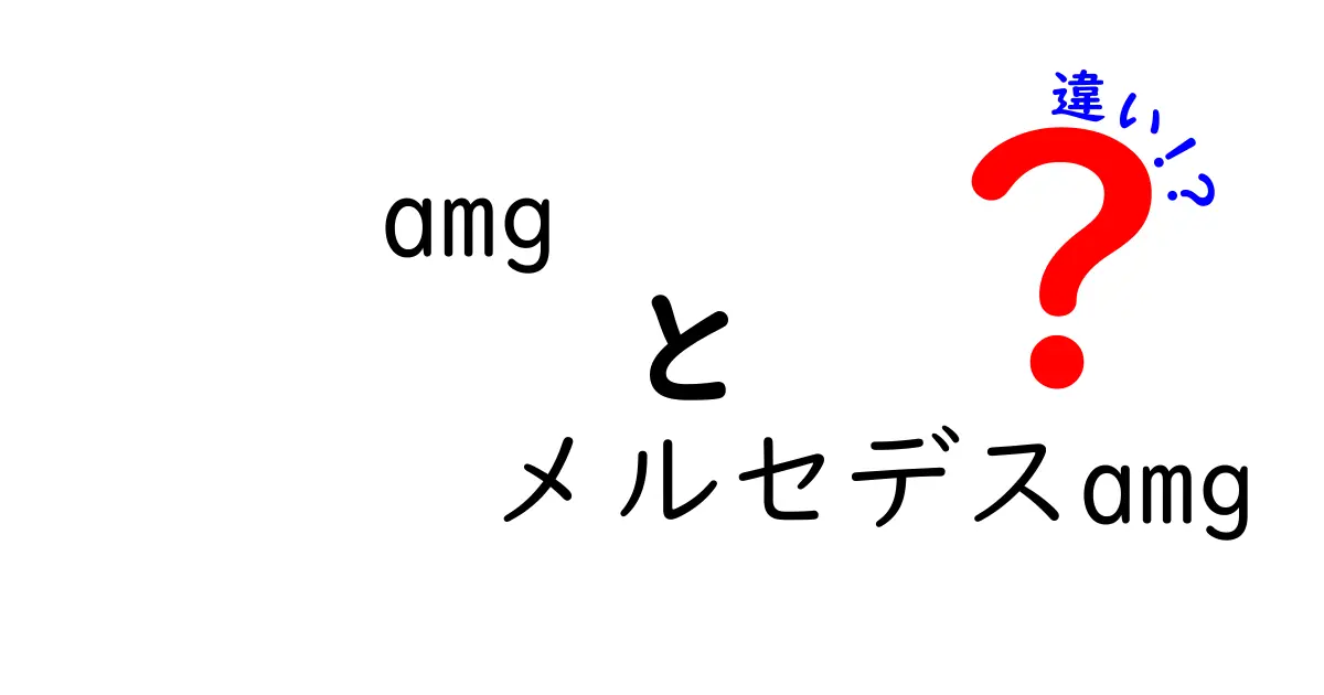 AMGとメルセデスAMGの違いを徹底解説！あなたの疑問をスッキリ解消