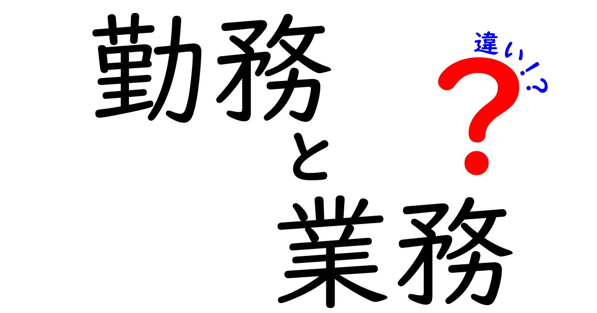 勤務と業務の違いとは？それぞれの意味と使い方をわかりやすく解説！