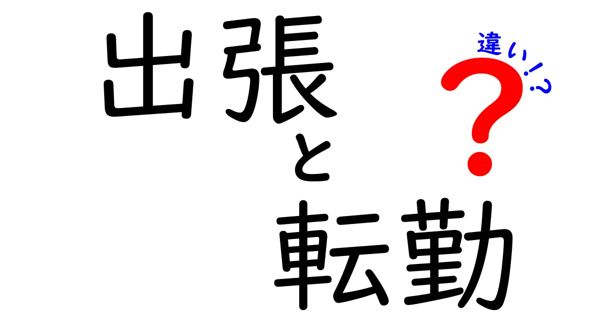 出張と転勤の違いを徹底解説！あなたの働き方はどう変わる？