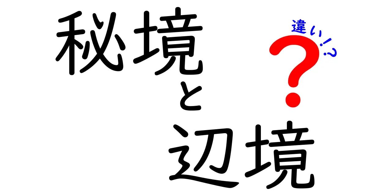 秘境と辺境の違いを徹底解説！あなたはどちらに行きたい？