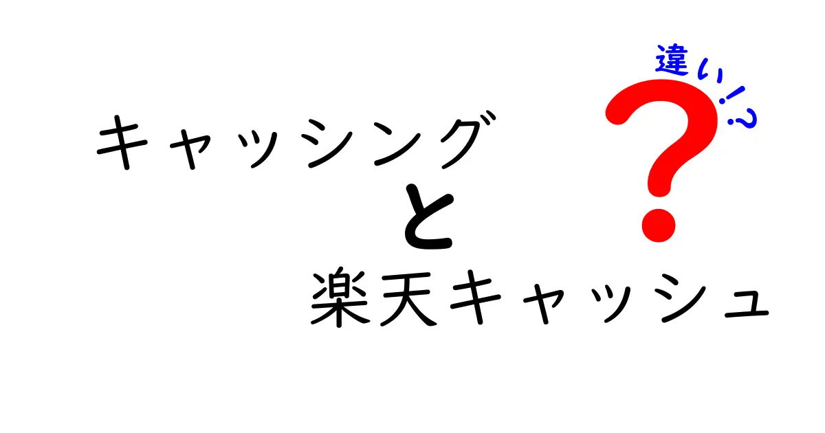 キャッシングと楽天キャッシュの違いを徹底解説！どちらがあなたに合っている？