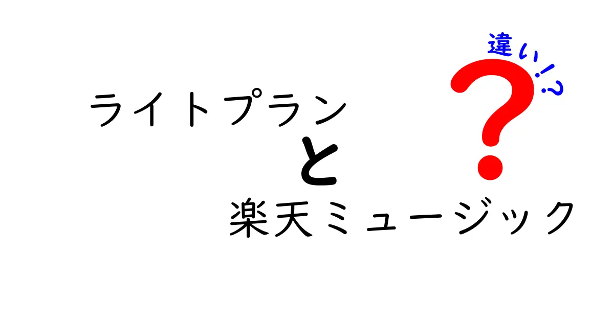 ライトプランと楽天ミュージックの違いを徹底解説！あなたに最適なプランはどっち？