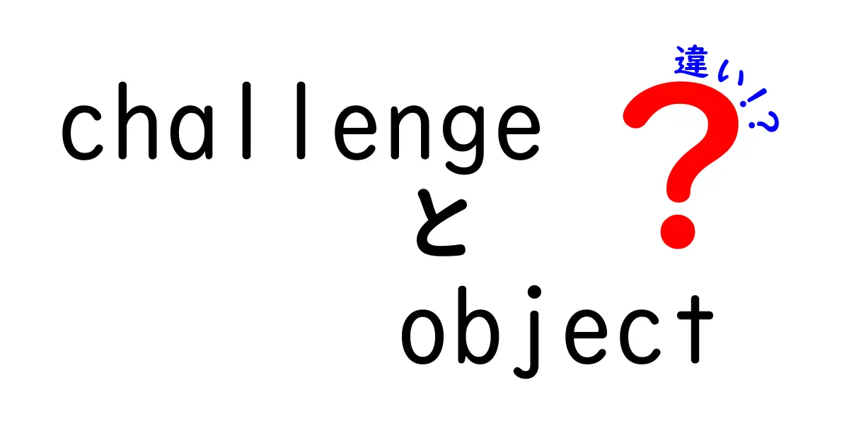 ChallengeとObjectの違いを徹底解説！理解を深めるためのポイント