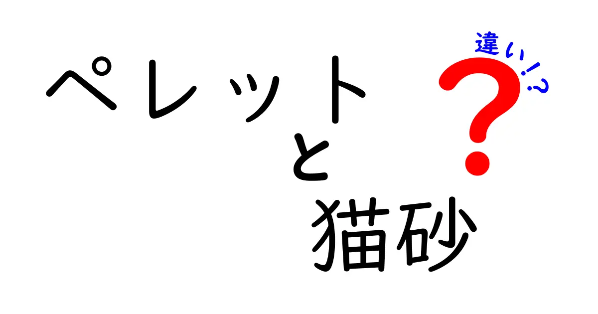 ペレットと猫砂の違いを徹底解説！あなたの猫に最適な選択は？