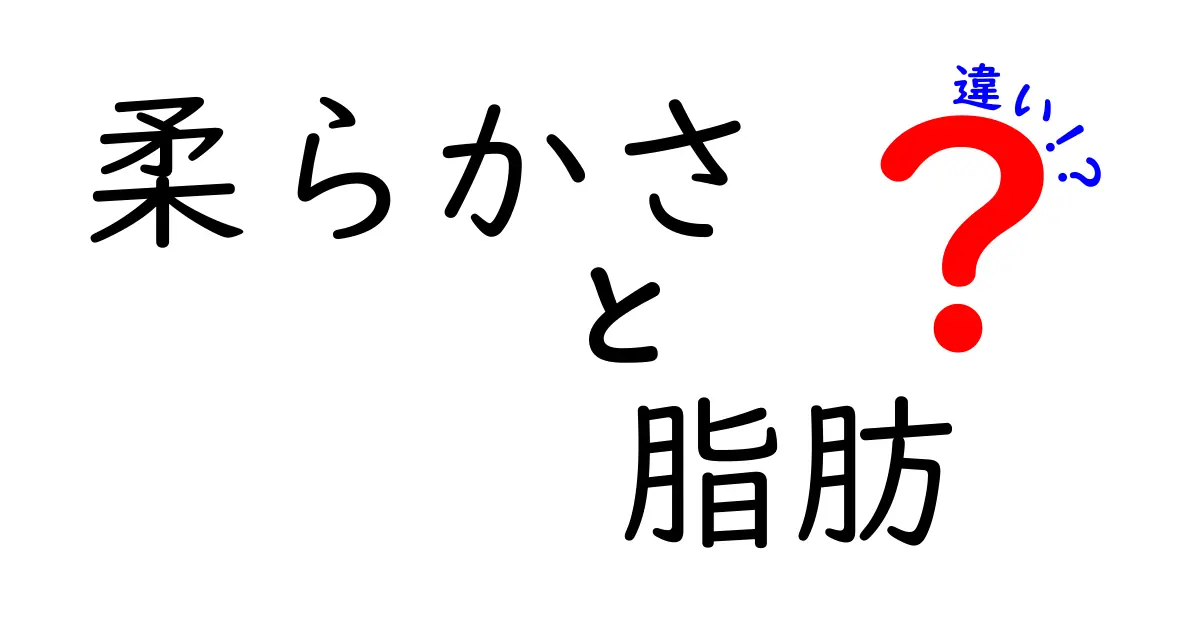 柔らかさと脂肪の違いを解説！あなたの食生活に役立つ知識