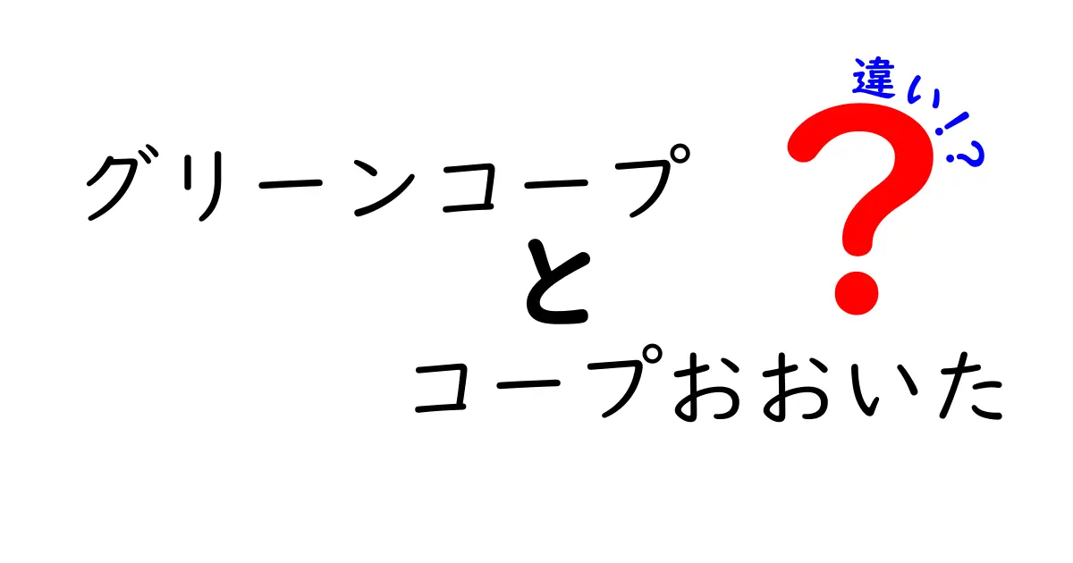 グリーンコープとコープおおいたの違いを徹底解説！あなたの生活にどう影響するの？